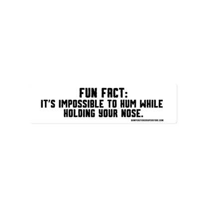 Fun Fact: It is impossible to hum while holding your nose. Viral Bumper Sticker - Bumper Sticker Superstore - Funny Bumper Sticker - LIfestyle Apparel Brands