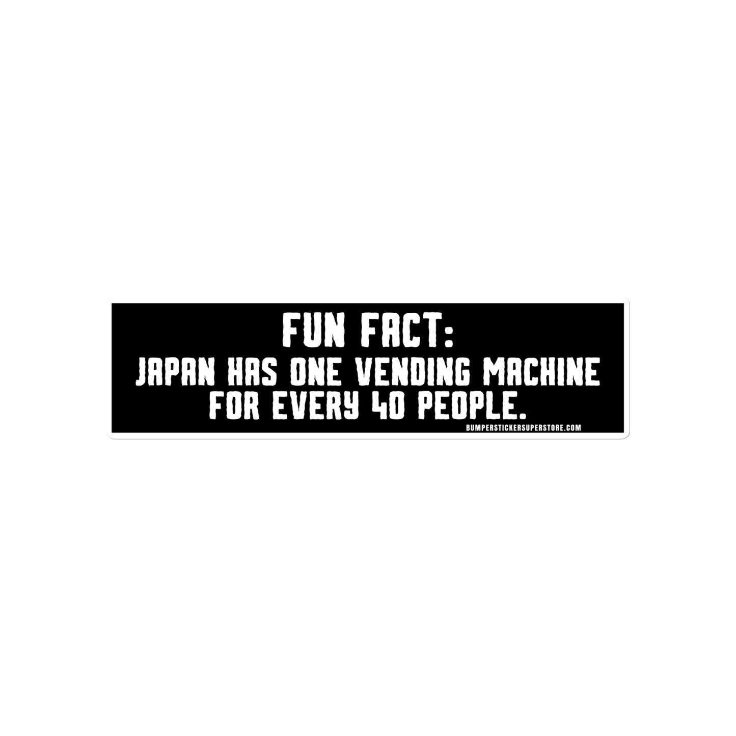 Fun Fact: Japan has one vending machine for every 40 people. Viral Bumper Sticker - Bumper Sticker Superstore - Funny Bumper Sticker - LIfestyle Apparel Brands