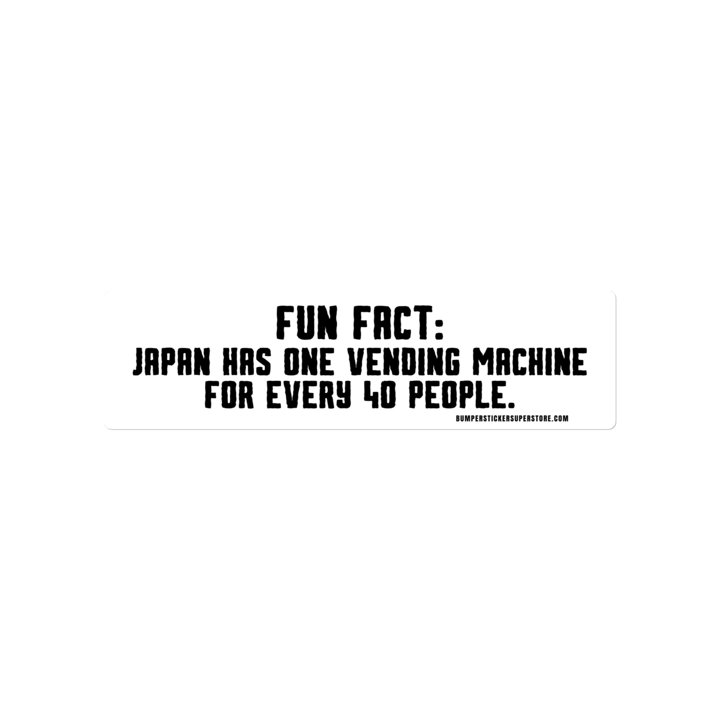 Japan has one vending machine for every 40 people. Viral Bumper Sticker - Bumper Sticker Superstore - Funny Bumper Sticker - LIfestyle Apparel Brands