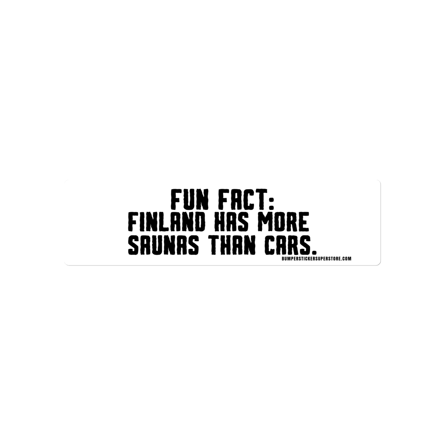 Fun Fact: Finland has more saunas than cars. Viral Bumper Sticker - Bumper Sticker Superstore - Funny Bumper Sticker - LIfestyle Apparel Brands