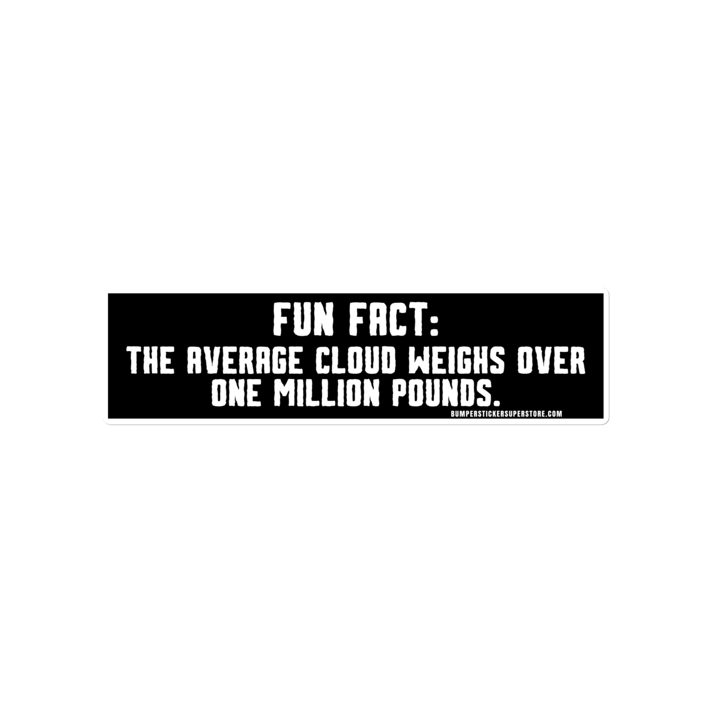 Fun Fact: The average cloud weighs over one million pounds. Viral Bumper Sticker - Bumper Sticker Superstore - Funny Bumper Sticker - LIfestyle Apparel Brands