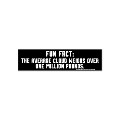 Fun Fact: The average cloud weighs over one million pounds. Viral Bumper Sticker - Bumper Sticker Superstore - Funny Bumper Sticker - LIfestyle Apparel Brands