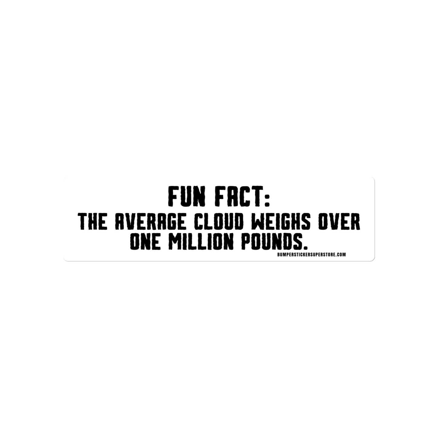 Fun Fact: The average cloud weighs over one million pounds. Viral Bumper Sticker - Bumper Sticker Superstore - Funny Bumper Sticker - LIfestyle Apparel Brands