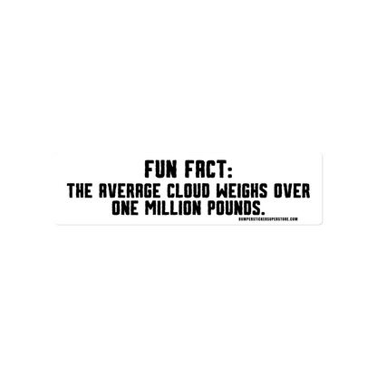 Fun Fact: The average cloud weighs over one million pounds. Viral Bumper Sticker - Bumper Sticker Superstore - Funny Bumper Sticker - LIfestyle Apparel Brands