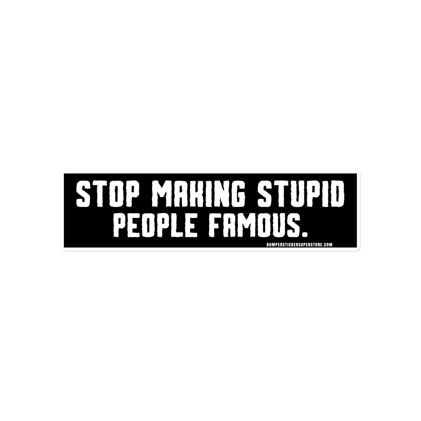 Stop making stupid people famous. Viral Bumper Sticker - Bumper Sticker Superstore - Funny Bumper Sticker - LIfestyle Apparel Brands