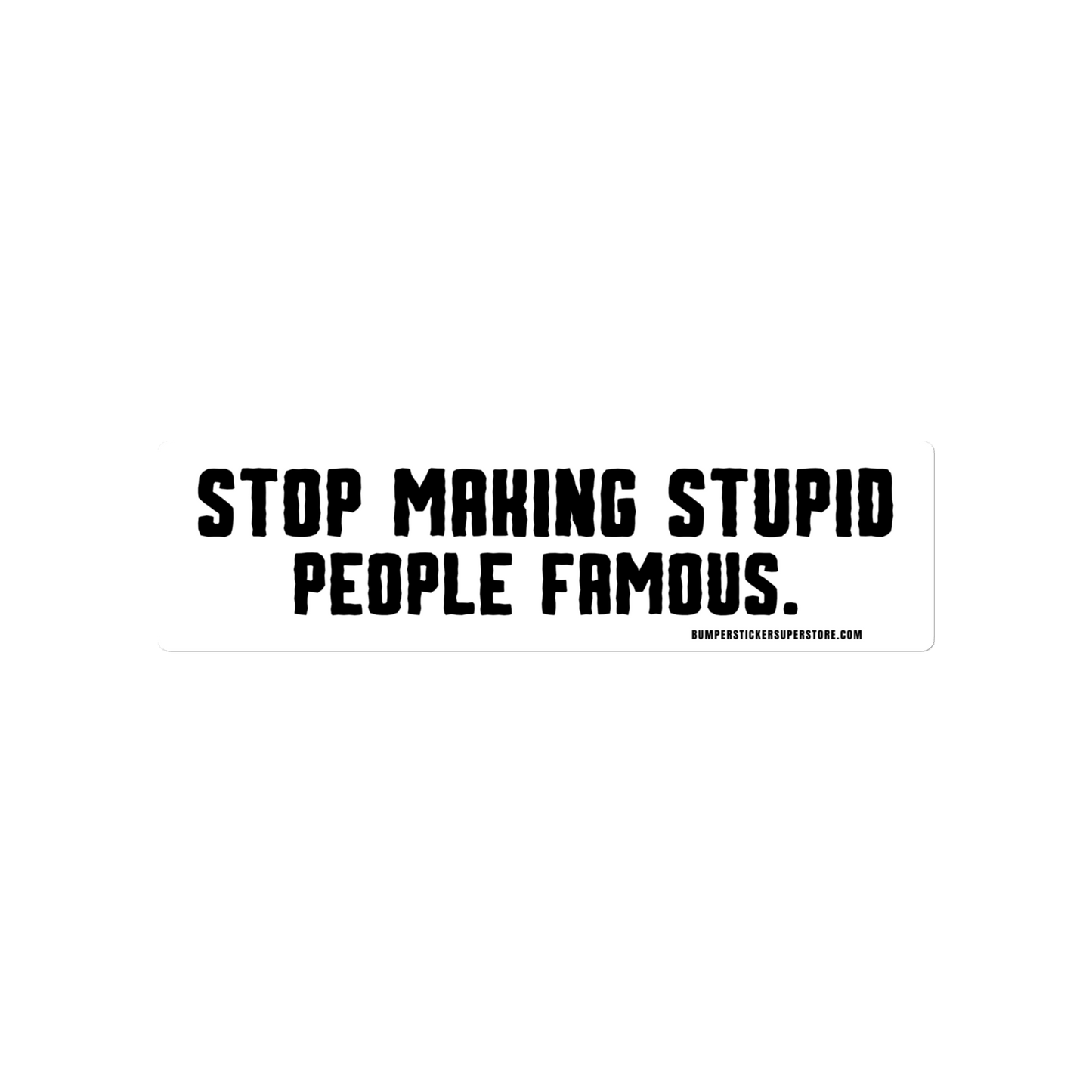 Stop making stupid people famous. Viral Bumper Sticker - Bumper Sticker Superstore - Funny Bumper Sticker - LIfestyle Apparel Brands