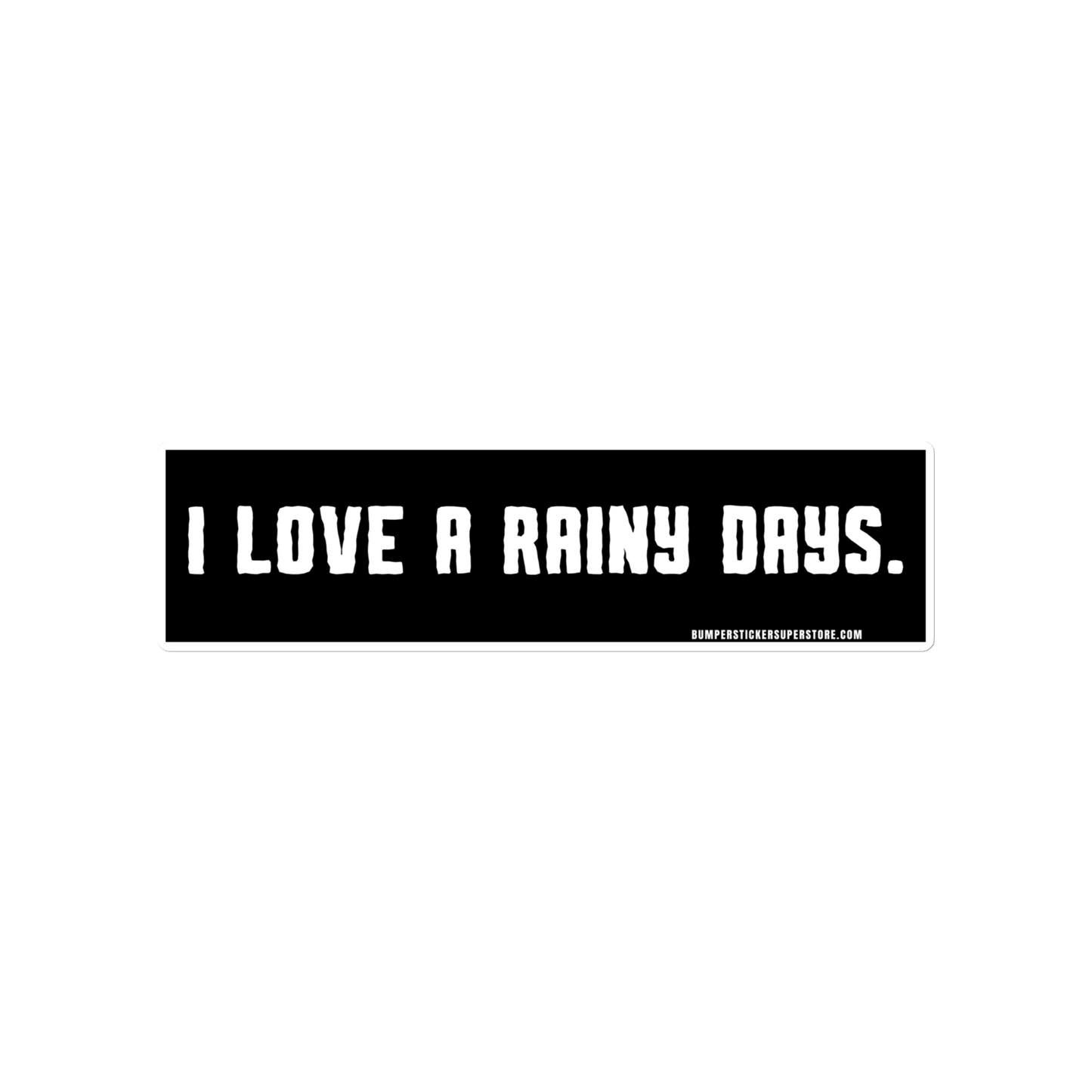 I love rainy days. Viral Bumper Sticker - Bumper Sticker Superstore - Funny Bumper Sticker - LIfestyle Apparel Brands