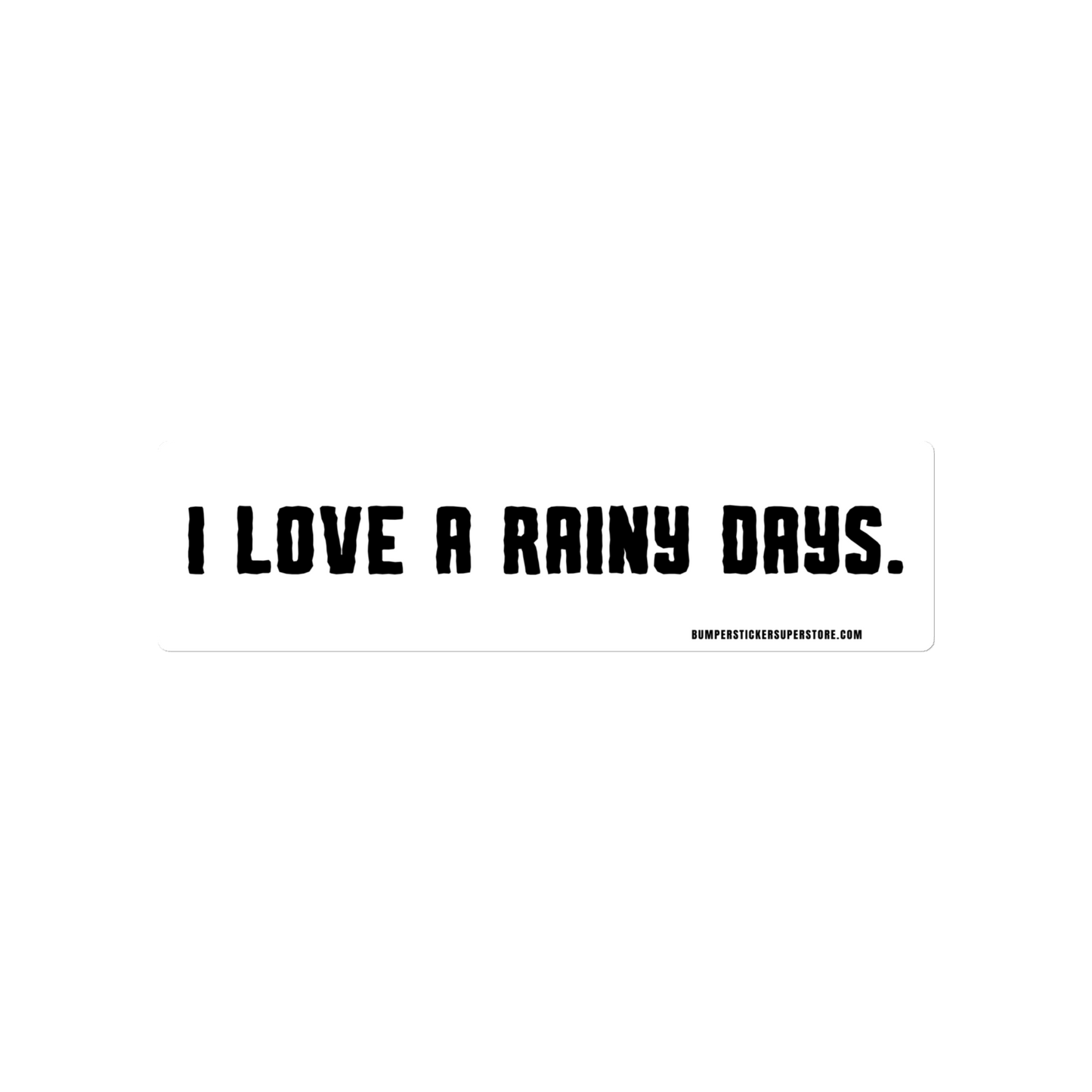 I love rainy days. Viral Bumper Sticker - Bumper Sticker Superstore - Funny Bumper Sticker - LIfestyle Apparel Brands