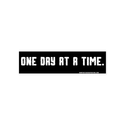 One day at a time. Viral Bumper Sticker - Bumper Sticker Superstore - Funny Bumper Sticker - LIfestyle Apparel Brands