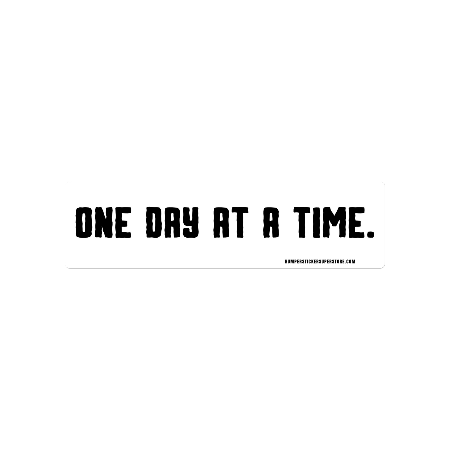 One day at a time. Viral Bumper Sticker - Bumper Sticker Superstore - Funny Bumper Sticker - LIfestyle Apparel Brands