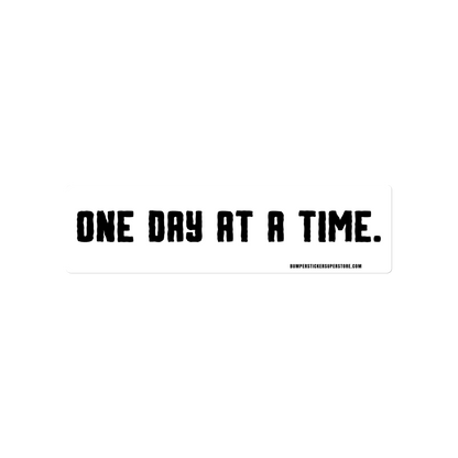 One day at a time. Viral Bumper Sticker - Bumper Sticker Superstore - Funny Bumper Sticker - LIfestyle Apparel Brands