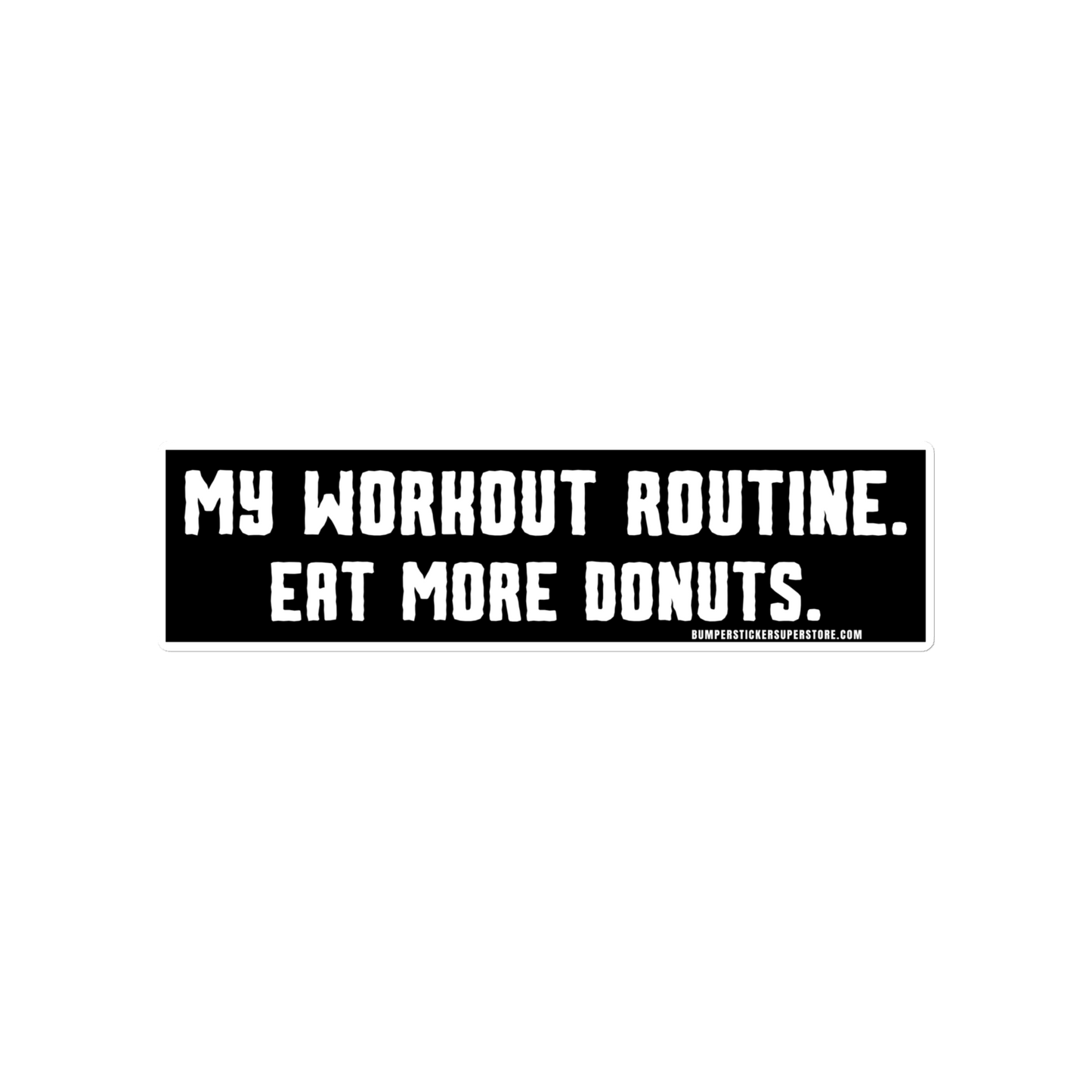 My workout routine. Eat more donuts. Viral Bumper Sticker - Bumper Sticker Superstore - Funny Bumper Sticker - LIfestyle Apparel Brands