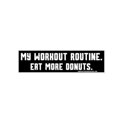 My workout routine. Eat more donuts. Viral Bumper Sticker - Bumper Sticker Superstore - Funny Bumper Sticker - LIfestyle Apparel Brands