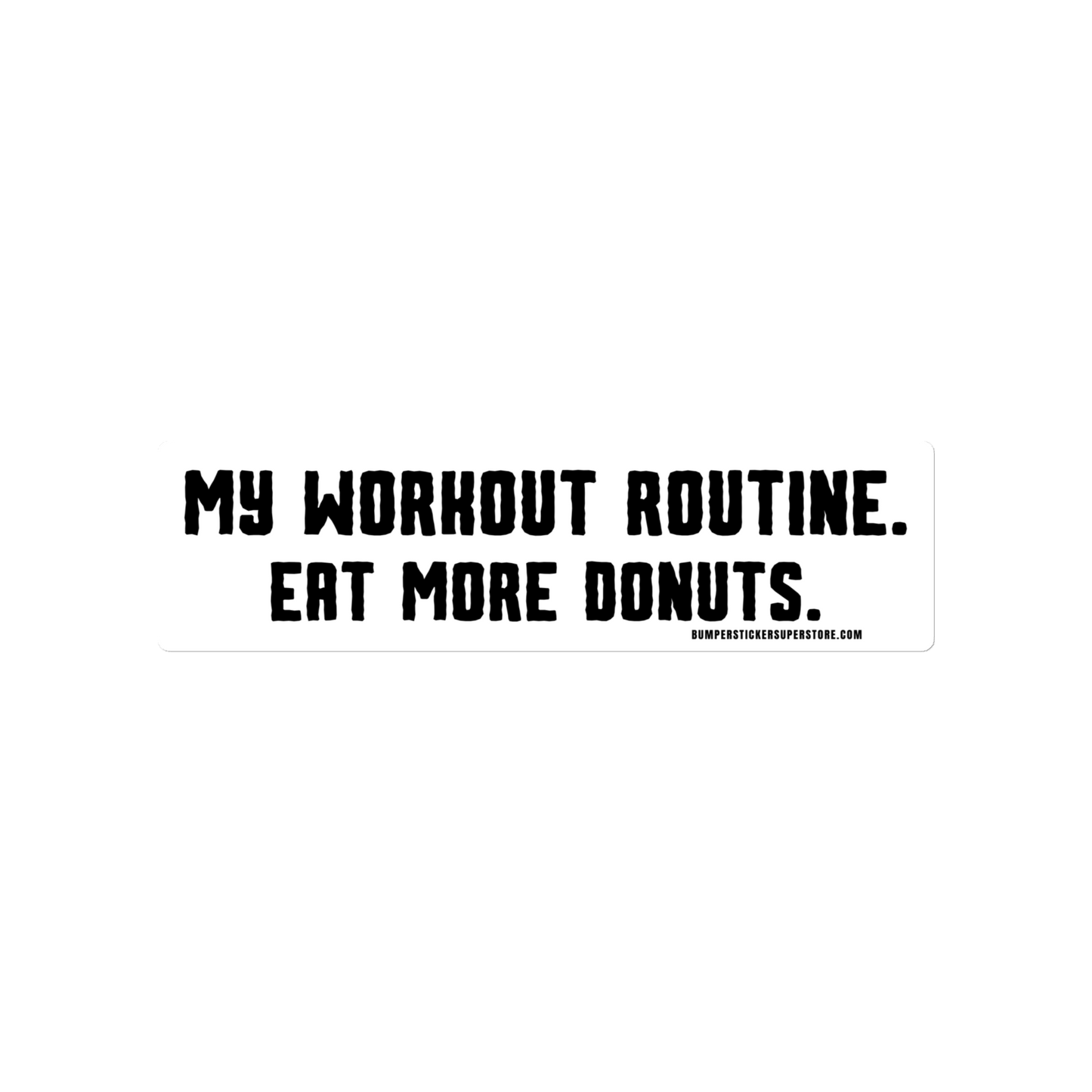 My workout routine. Eat more donuts. Viral Bumper Sticker - Bumper Sticker Superstore - Funny Bumper Sticker - LIfestyle Apparel Brands