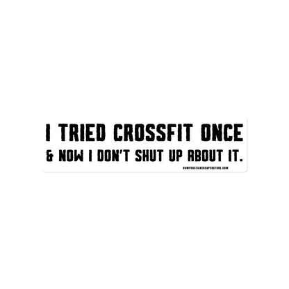 I tried crossfit once and not i don't shut up about it. Viral Bumper Sticker - Bumper Sticker Superstore - Funny Bumper Sticker - LIfestyle Apparel Brands