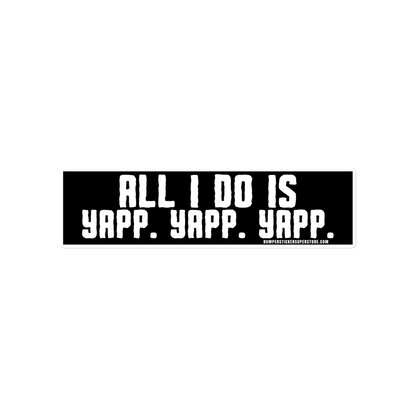 All i do is Yapp. Yapp. Yapp. Viral Bumper Sticker - Bumper Sticker Superstore - Funny Bumper Sticker - LIfestyle Apparel Brands