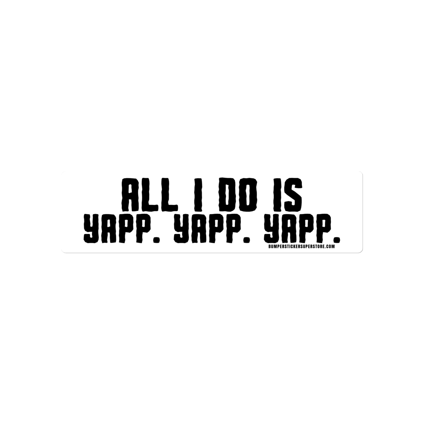 All i do is Yapp. Yapp. Yapp. Viral Bumper Sticker - Bumper Sticker Superstore - Funny Bumper Sticker - LIfestyle Apparel Brands