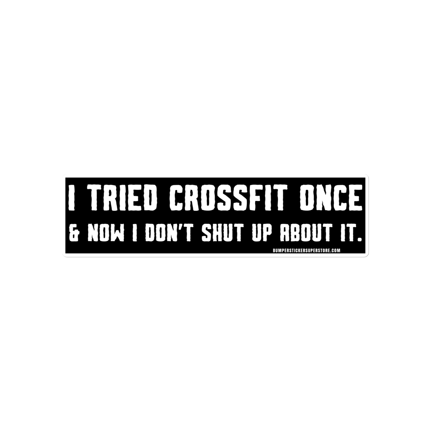 I tried Crossfit once & now i don't shut up about it. Viral Bumper Sticker - Bumper Sticker Superstore - Funny Bumper Sticker - LIfestyle Apparel Brands