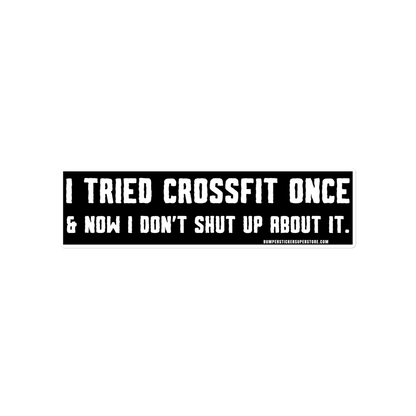 I tried Crossfit once & now i don't shut up about it. Viral Bumper Sticker - Bumper Sticker Superstore - Funny Bumper Sticker - LIfestyle Apparel Brands