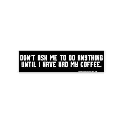 Don't ask me anything until i have had my coffee. Viral Bumper Sticker - Bumper Sticker Superstore - Funny Bumper Sticker - LIfestyle Apparel Brands