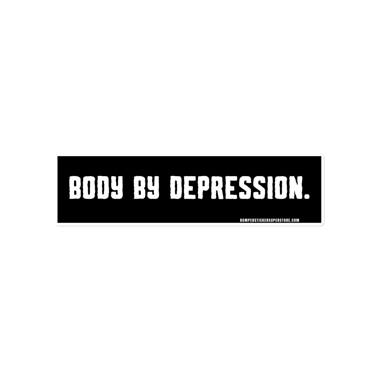 Body by Depression. Viral Bumper Sticker - Bumper Sticker Superstore - Funny Bumper Sticker - LIfestyle Apparel Brands