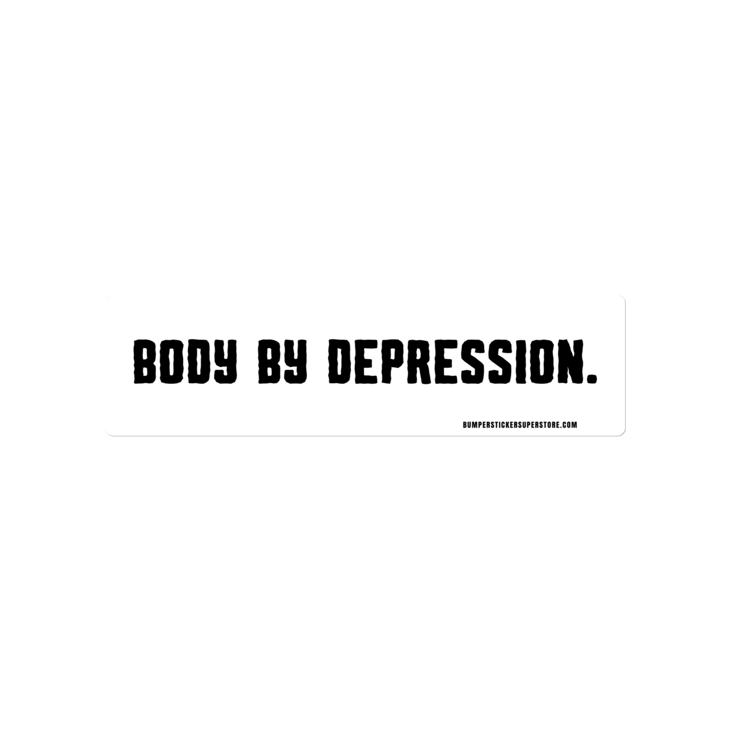 Body by Depression. Viral Bumper Sticker - Bumper Sticker Superstore - Funny Bumper Sticker - LIfestyle Apparel Brands