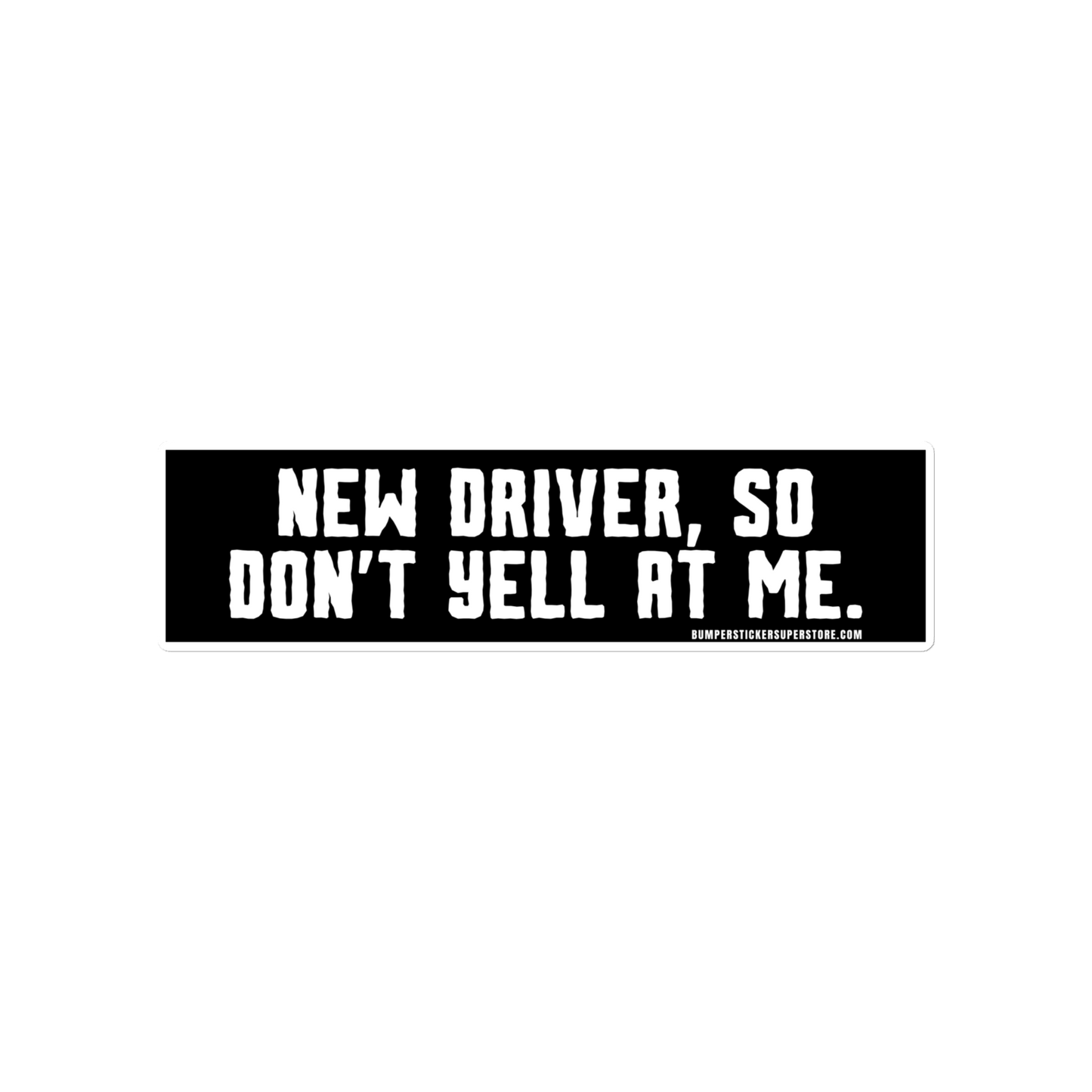 New driver, so don't yell at me. Viral Bumper Sticker - Bumper Sticker Superstore - Funny Bumper Sticker - LIfestyle Apparel Brands