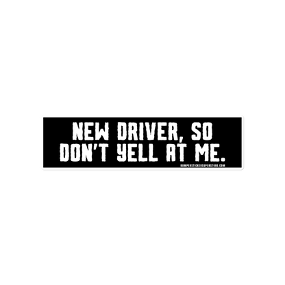 New driver, so don't yell at me. Viral Bumper Sticker - Bumper Sticker Superstore - Funny Bumper Sticker - LIfestyle Apparel Brands