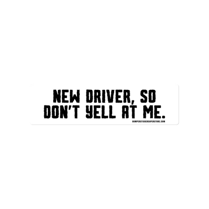 New driver, so don't yell at me. Viral Bumper Sticker - Bumper Sticker Superstore - Funny Bumper Sticker - LIfestyle Apparel Brands