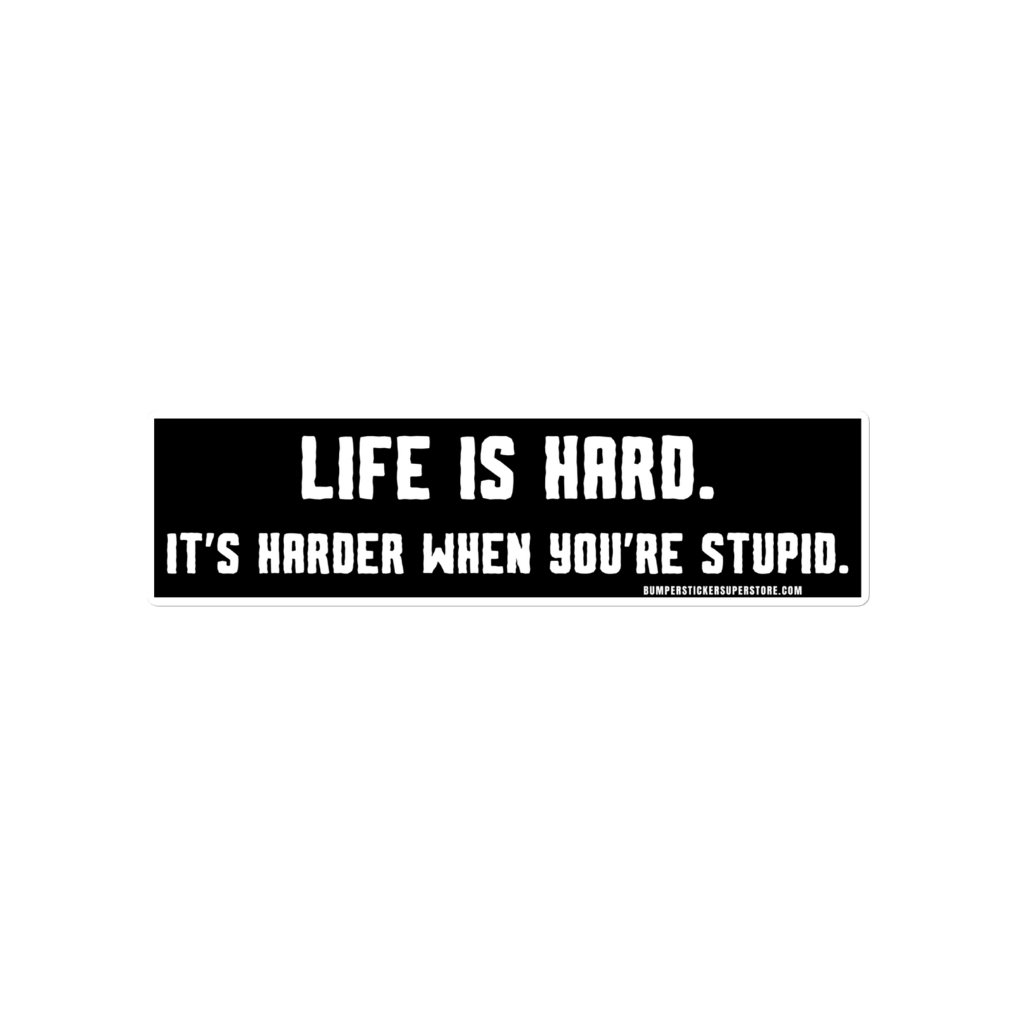 Life is hard. It's harder when you're stupid. Viral Bumper Sticker - Bumper Sticker Superstore - Funny Bumper Sticker - LIfestyle Apparel Brands