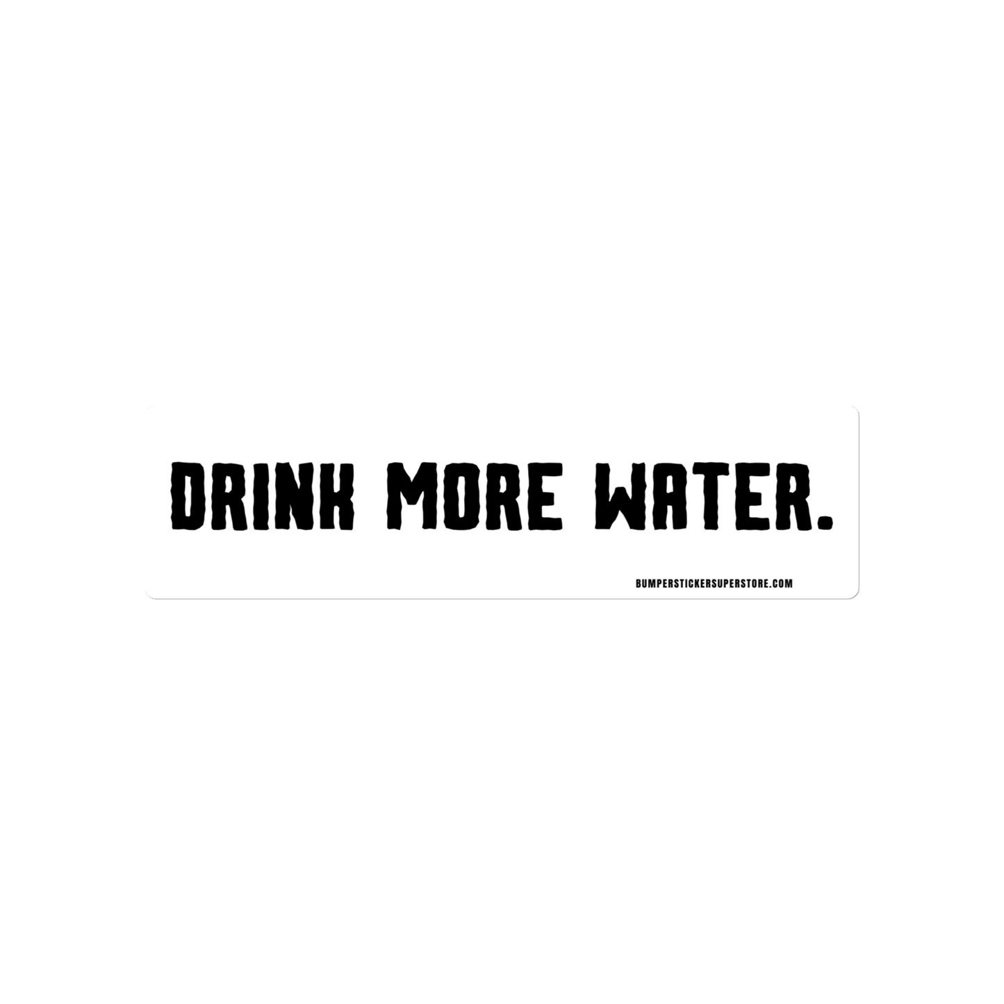 Drink more water. Viral Bumper Sticker - Bumper Sticker Superstore - Funny Bumper Sticker - LIfestyle Apparel Brands