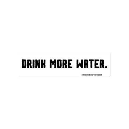 Drink more water. Viral Bumper Sticker - Bumper Sticker Superstore - Funny Bumper Sticker - LIfestyle Apparel Brands