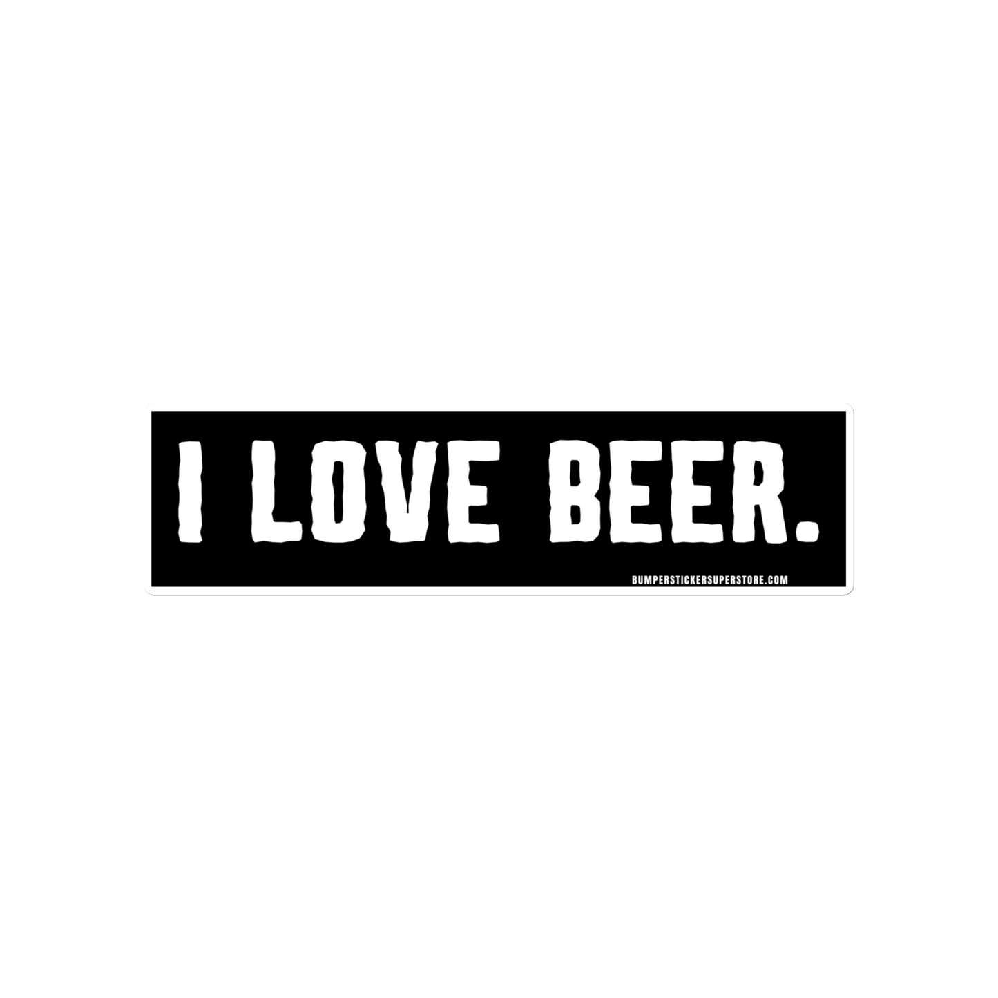 I love Beer. Viral Bumper Sticker - Bumper Sticker Superstore - Funny Bumper Sticker - LIfestyle Apparel Brands