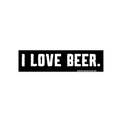 I love Beer. Viral Bumper Sticker - Bumper Sticker Superstore - Funny Bumper Sticker - LIfestyle Apparel Brands