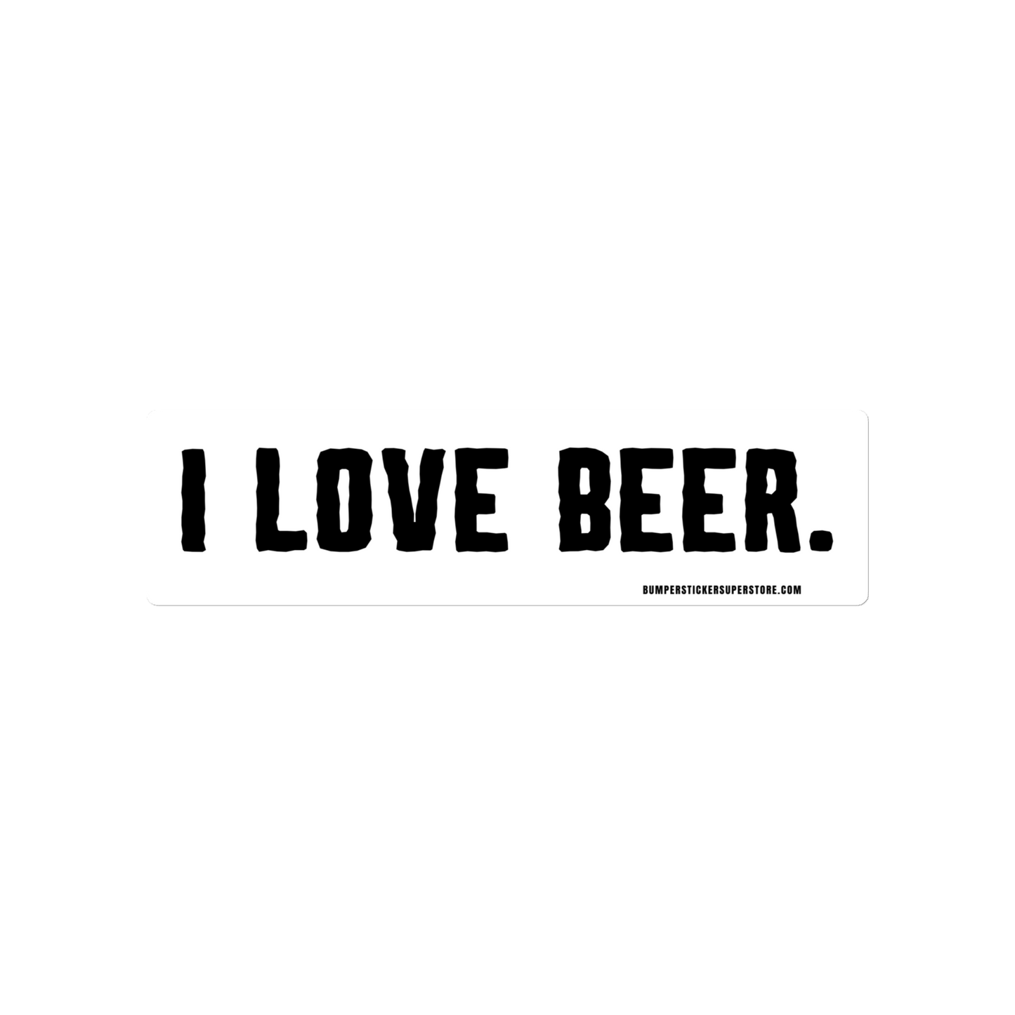 I love Beer. Viral Bumper Sticker - Bumper Sticker Superstore - Funny Bumper Sticker - LIfestyle Apparel Brands