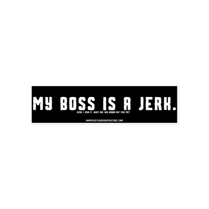 My Boss is a Jerk. Yeah. I said it. What are you gonna do? Fire me? Viral Bumper Sticker - Bumper Sticker Superstore - Funny Bumper Sticker - LIfestyle Apparel Brands