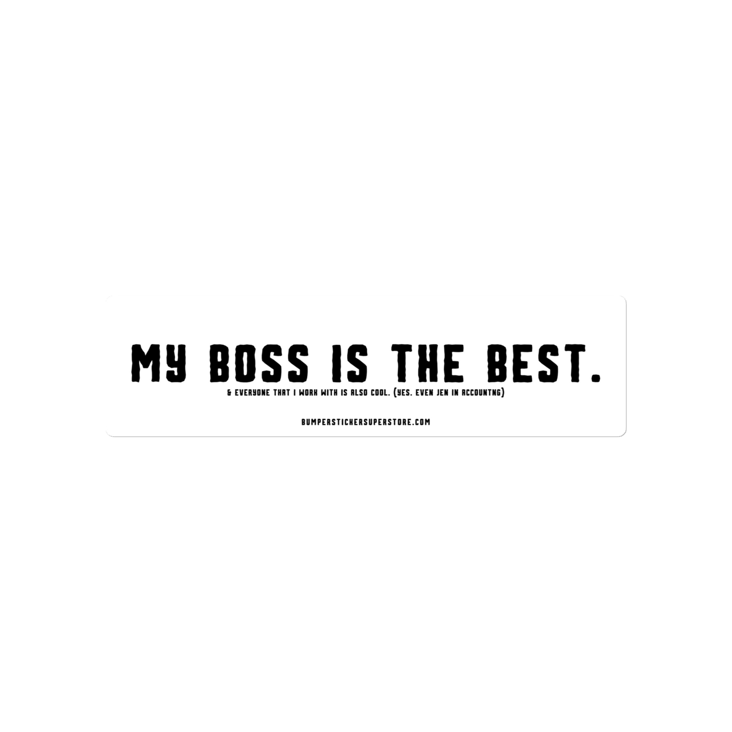 My Boss is the Best. & Everyone that i Work with is also Cool. (Yes. Even Jen in Accounting) Viral Bumper Sticker - Bumper Sticker Superstore - Funny Bumper Sticker - LIfestyle Apparel Brands