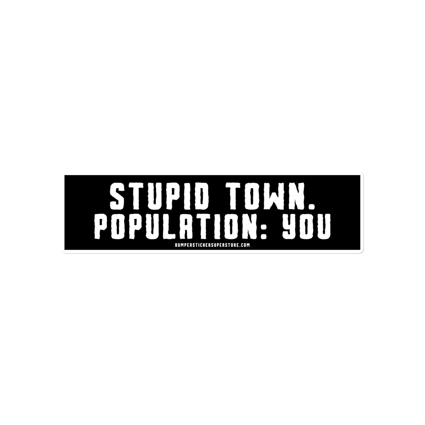 Stupid Town. Population: You. Viral Bumper Sticker - Bumper Sticker Superstore - Funny Bumper Sticker - LIfestyle Apparel Brands