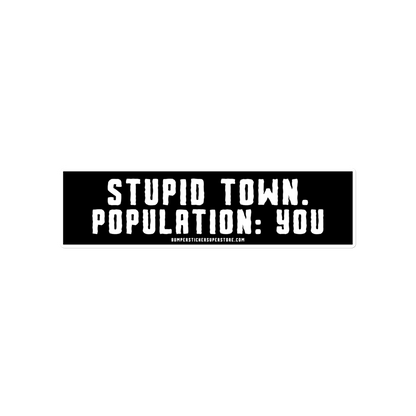 Stupid Town. Population: You. Viral Bumper Sticker - Bumper Sticker Superstore - Funny Bumper Sticker - LIfestyle Apparel Brands