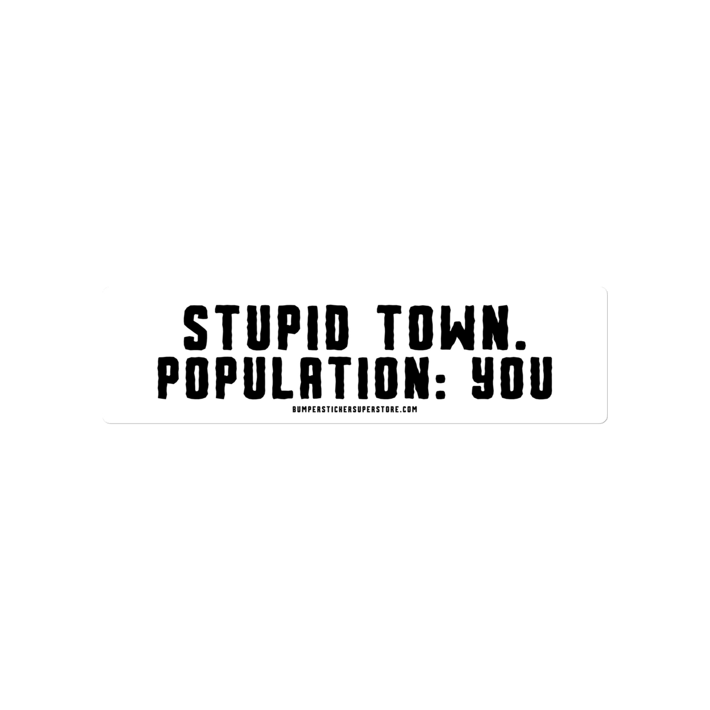 Stupid Town. Population: You. Viral Bumper Sticker - Bumper Sticker Superstore - Funny Bumper Sticker - LIfestyle Apparel Brands