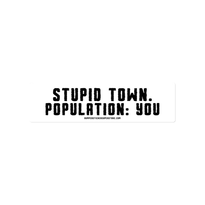 Stupid Town. Population: You. Viral Bumper Sticker - Bumper Sticker Superstore - Funny Bumper Sticker - LIfestyle Apparel Brands