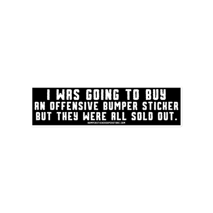 I was going to buy an offensive bumper sticker but they were all sold out. Viral Bumper Sticker - Bumper Sticker Superstore - Funny Bumper Sticker - LIfestyle Apparel Brands