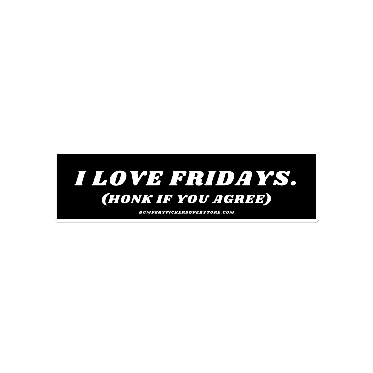 I Love Fridays. (Honk if you agree.) Viral Bumper Sticker - Bumper Sticker Superstore - Funny Bumper Sticker - LIfestyle Apparel Brands