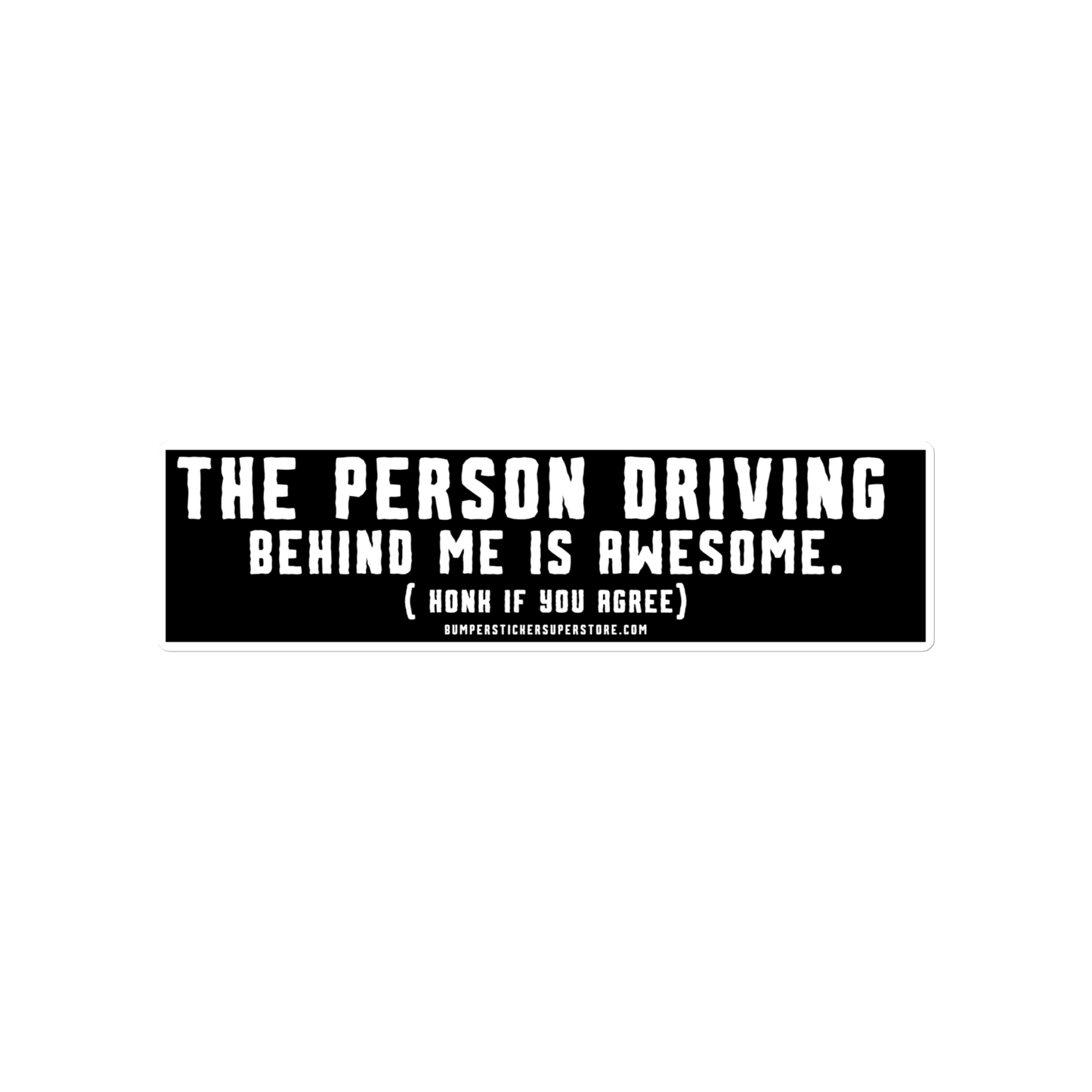 The person driving behind me is awesome. Honk if you agree. Viral Bumper Sticker - Bumper Sticker Superstore - Funny Bumper Sticker - LIfestyle Apparel Brands