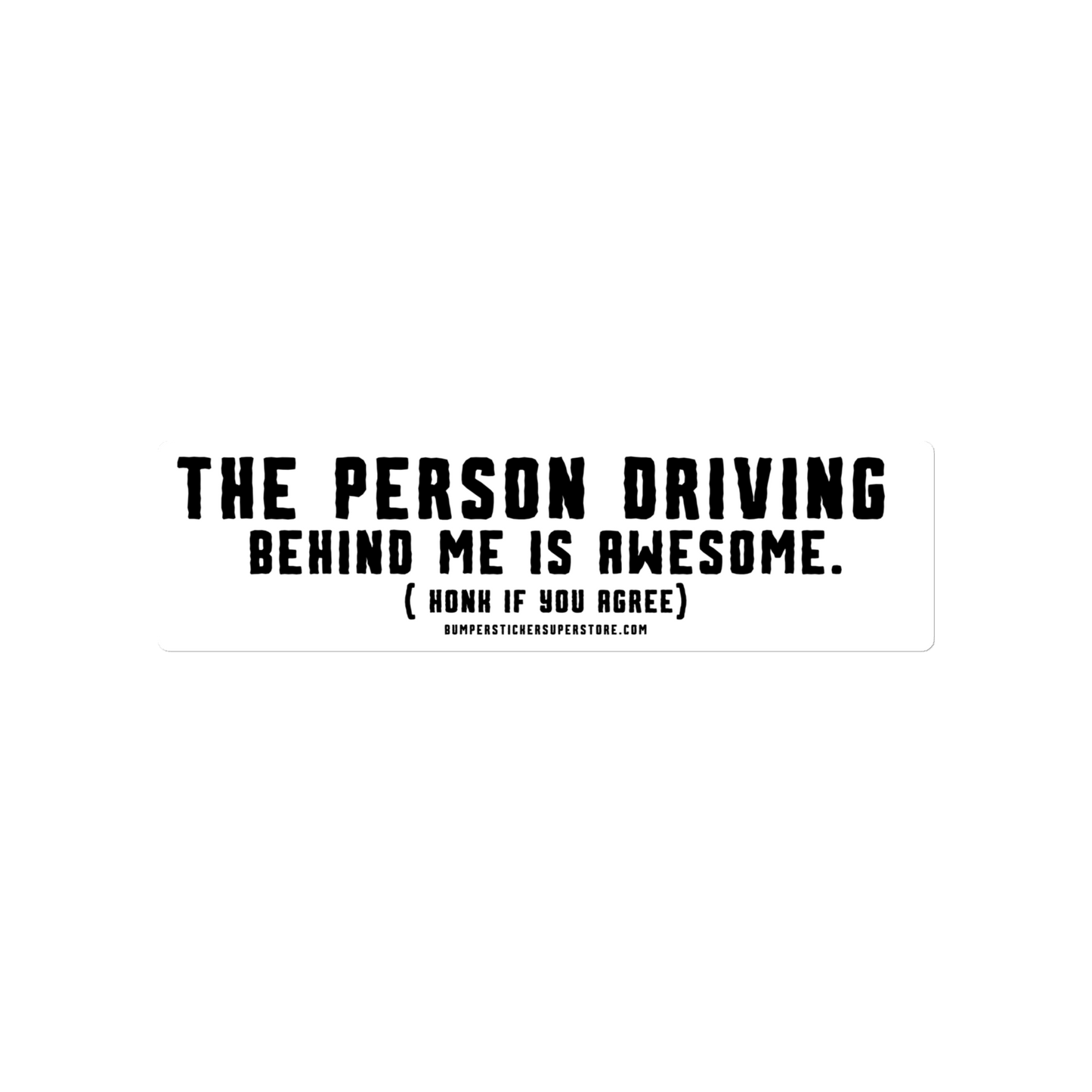 The person driving behind me is Awesome. Honk if you agree. Viral Bumper Sticker - Bumper Sticker Superstore - Funny Bumper Sticker - LIfestyle Apparel Brands