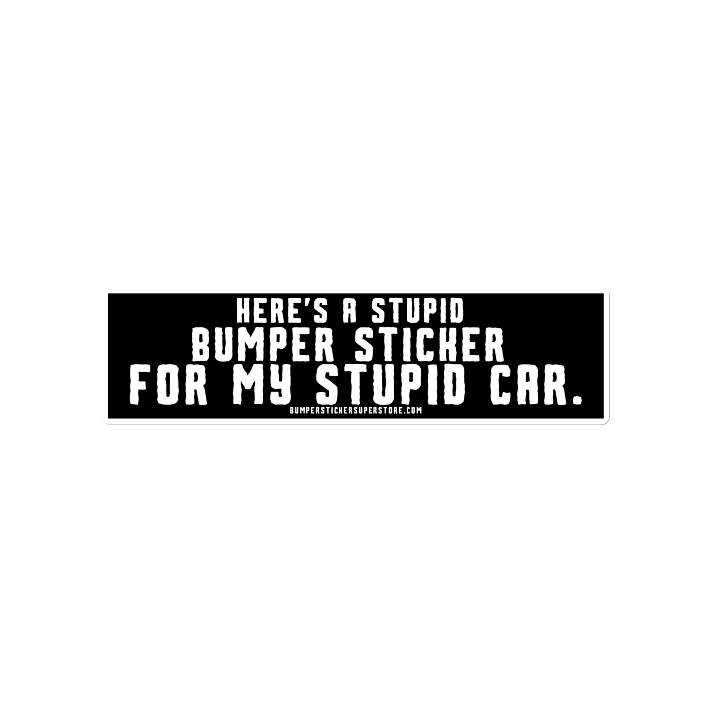 Here's a stupid bumper sticker for my stupid car. Funny Bumper Sticker - Viral Bumper Sticker - Bumper Sticker Superstore - Funny Bumper Sticker - LIfestyle Apparel Brands