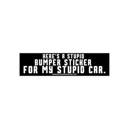 Here's a stupid bumper sticker for my stupid car. Funny Bumper Sticker - Viral Bumper Sticker - Bumper Sticker Superstore - Funny Bumper Sticker - LIfestyle Apparel Brands