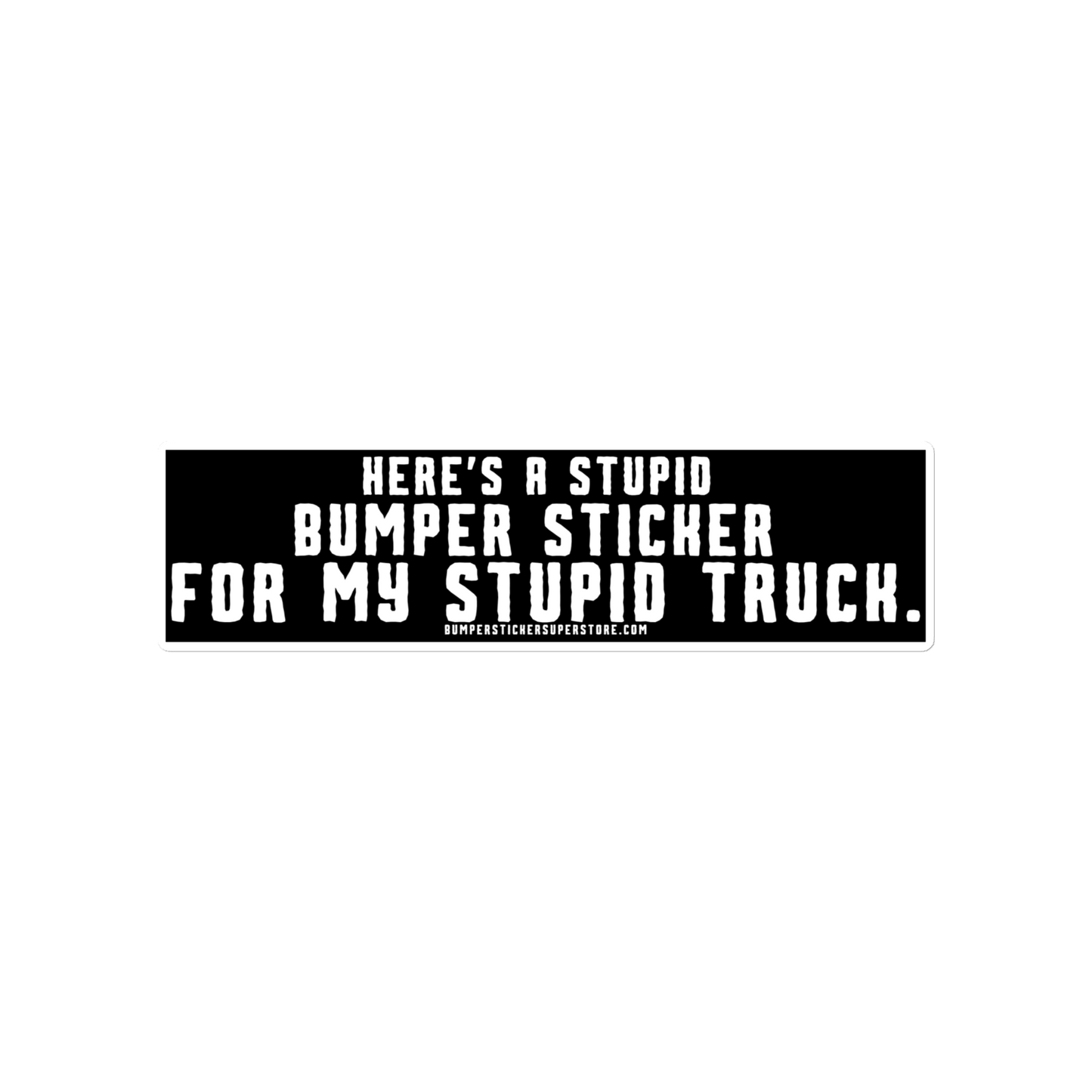 Here's a stupid bumper sticker for my stupid truck. Funny Bumper Sticker - Viral Bumper Sticker - 4x4 Truck Sticker - Bumper Sticker Superstore - Funny Bumper Sticker - LIfestyle Apparel Brands