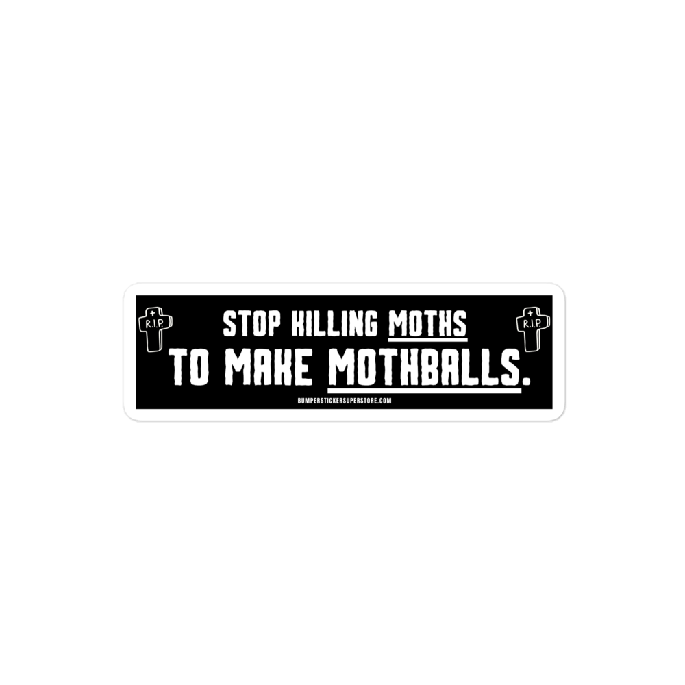 Stop killing moths to make moth balls. Viral Bumper Sticker - Bumper Sticker Superstore - Funny Bumper Sticker - LIfestyle Apparel Brands