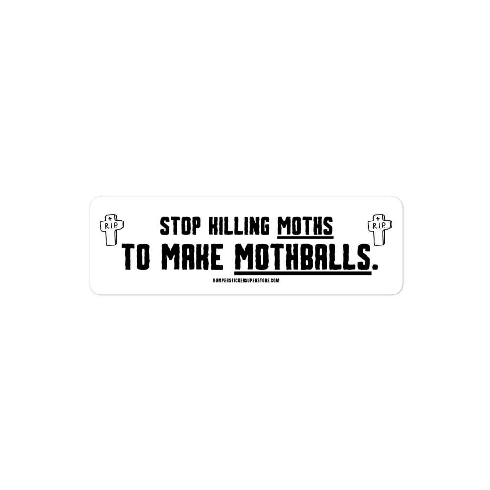 Stop killing moths to make moth balls. Viral Bumper Sticker - Bumper Sticker Superstore - Funny Bumper Sticker - LIfestyle Apparel Brands